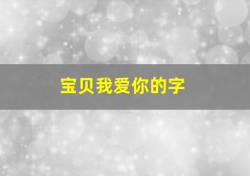 宝贝我爱你的字