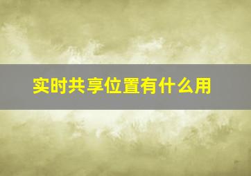 实时共享位置有什么用