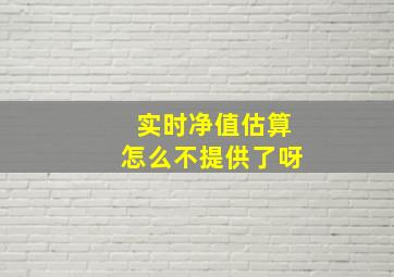 实时净值估算怎么不提供了呀