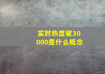 实时热度破30000是什么概念