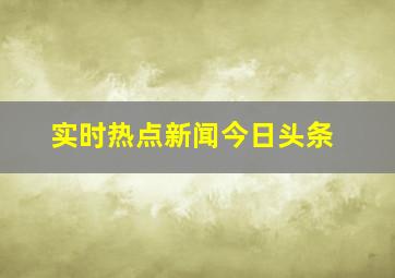 实时热点新闻今日头条