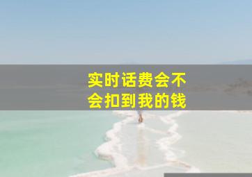 实时话费会不会扣到我的钱