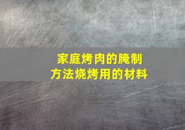 家庭烤肉的腌制方法烧烤用的材料