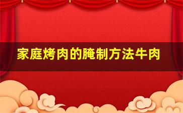 家庭烤肉的腌制方法牛肉