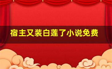 宿主又装白莲了小说免费