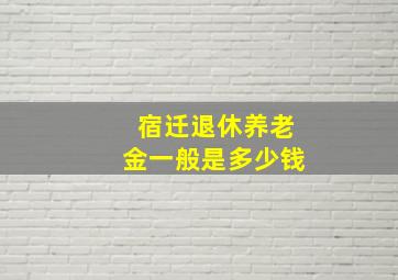 宿迁退休养老金一般是多少钱