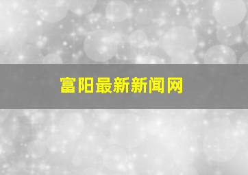 富阳最新新闻网