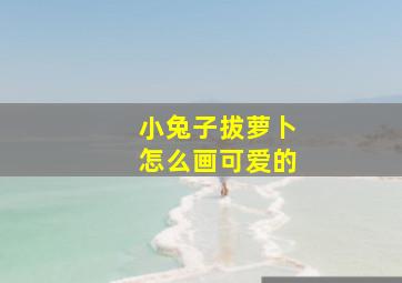 小兔子拔萝卜怎么画可爱的