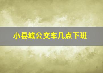 小县城公交车几点下班