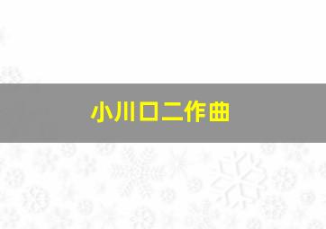 小川口二作曲