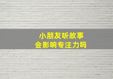 小朋友听故事会影响专注力吗