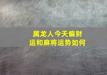 属龙人今天偏财运和麻将运势如何