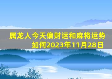 属龙人今天偏财运和麻将运势如何2023年11月28日