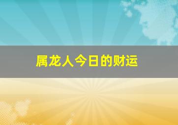 属龙人今日的财运