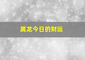 属龙今日的财运