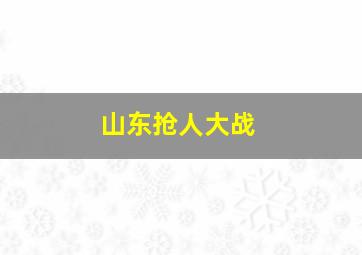 山东抢人大战