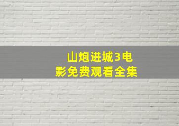 山炮进城3电影免费观看全集