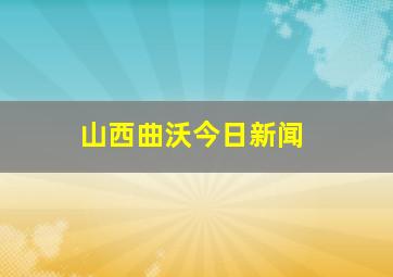 山西曲沃今日新闻