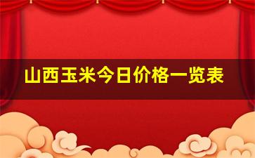 山西玉米今日价格一览表