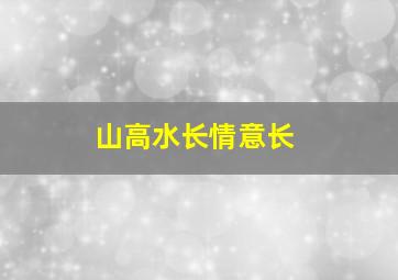 山高水长情意长