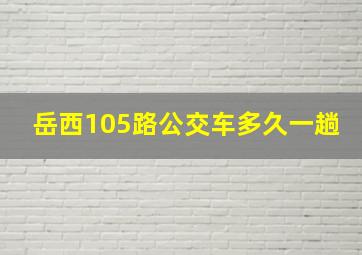 岳西105路公交车多久一趟