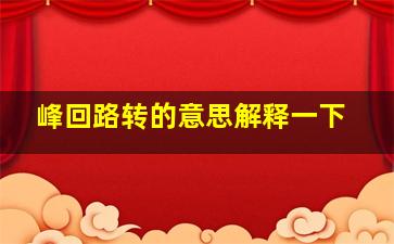 峰回路转的意思解释一下