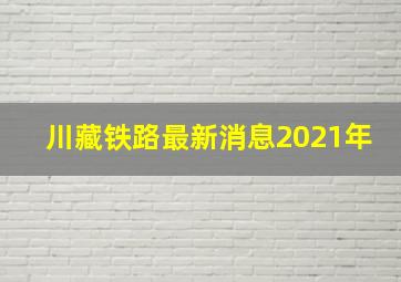 川藏铁路最新消息2021年