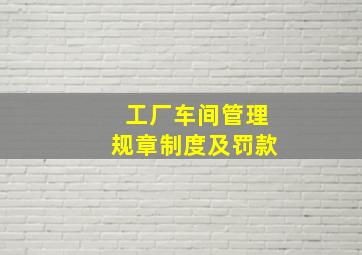 工厂车间管理规章制度及罚款