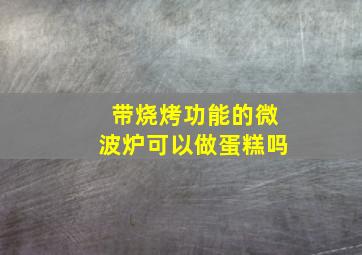 带烧烤功能的微波炉可以做蛋糕吗