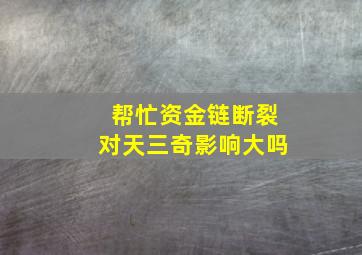 帮忙资金链断裂对天三奇影响大吗