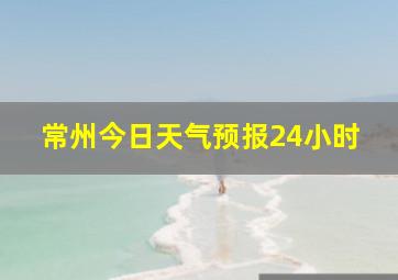 常州今日天气预报24小时