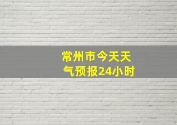 常州市今天天气预报24小时