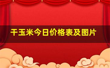 干玉米今日价格表及图片