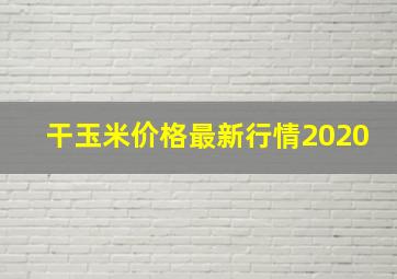 干玉米价格最新行情2020