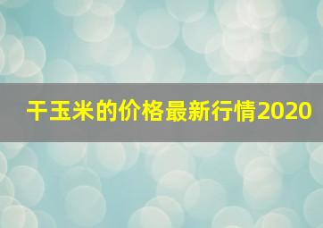 干玉米的价格最新行情2020