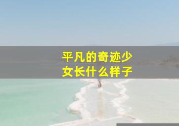 平凡的奇迹少女长什么样子