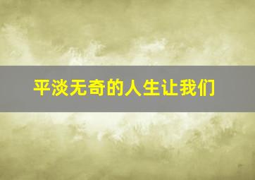 平淡无奇的人生让我们