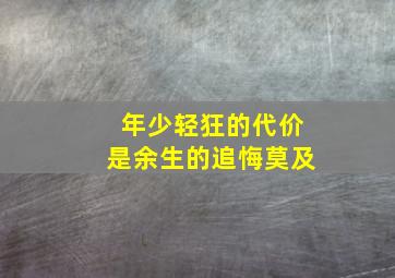 年少轻狂的代价是余生的追悔莫及