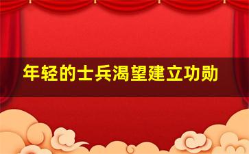 年轻的士兵渴望建立功勋