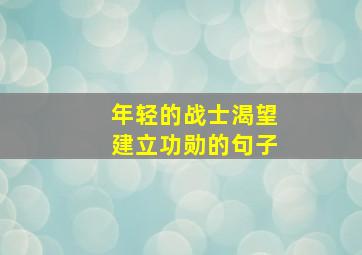 年轻的战士渴望建立功勋的句子