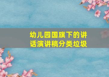 幼儿园国旗下的讲话演讲稿分类垃圾