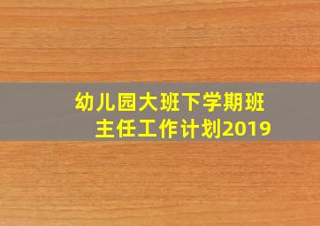 幼儿园大班下学期班主任工作计划2019