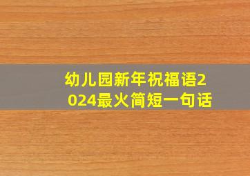 幼儿园新年祝福语2024最火简短一句话