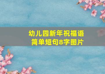 幼儿园新年祝福语简单短句8字图片