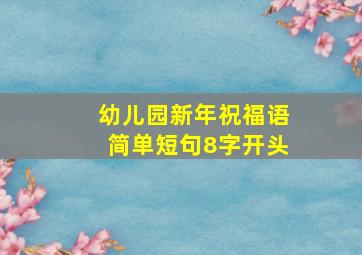 幼儿园新年祝福语简单短句8字开头