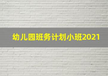 幼儿园班务计划小班2021