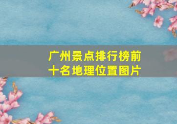 广州景点排行榜前十名地理位置图片