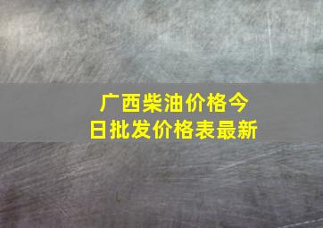 广西柴油价格今日批发价格表最新