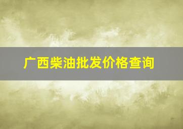 广西柴油批发价格查询