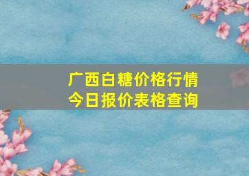 广西白糖价格行情今日报价表格查询